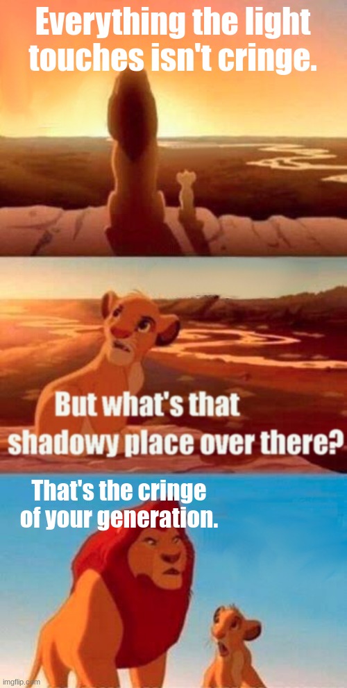 AKA my generation | Everything the light touches isn't cringe. That's the cringe of your generation. | image tagged in memes,simba shadowy place | made w/ Imgflip meme maker
