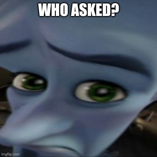 WHO ASKED? | made w/ Imgflip meme maker