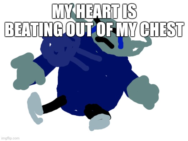 I am scares because I have school work and I don't know if they'll see my history | MY HEART IS BEATING OUT OF MY CHEST | made w/ Imgflip meme maker