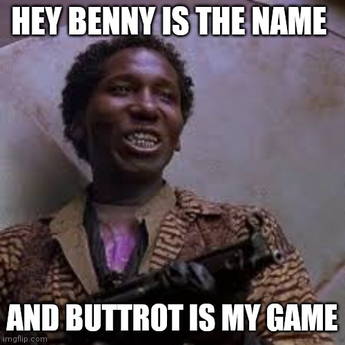 Buttrot is my game | HEY BENNY IS THE NAME; AND BUTTROT IS MY GAME | image tagged in total recall benny,funny memes | made w/ Imgflip meme maker