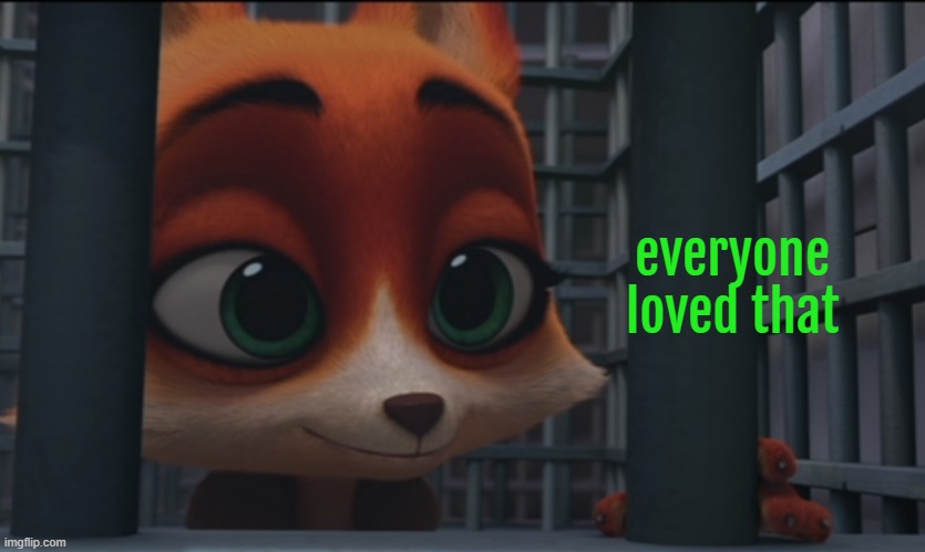 everyone loved that | made w/ Imgflip meme maker