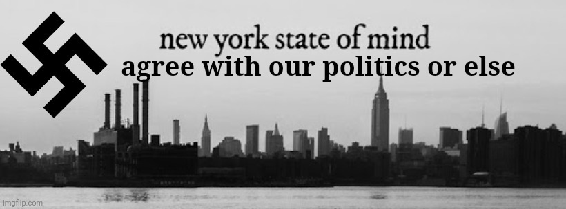 New York State of mind | agree with our politics or else | image tagged in new york state of mind | made w/ Imgflip meme maker