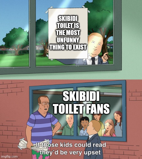 If those kids could read they'd be very upset | SKIBIDI TOILET IS THE MOST UNFUNNY THING TO EXIST; SKIBIDI TOILET FANS | image tagged in if those kids could read they'd be very upset | made w/ Imgflip meme maker