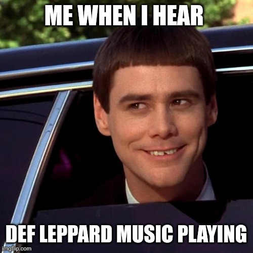 Def Leppard music | ME WHEN I HEAR; DEF LEPPARD MUSIC PLAYING | image tagged in dumb and dumber,funny memes | made w/ Imgflip meme maker