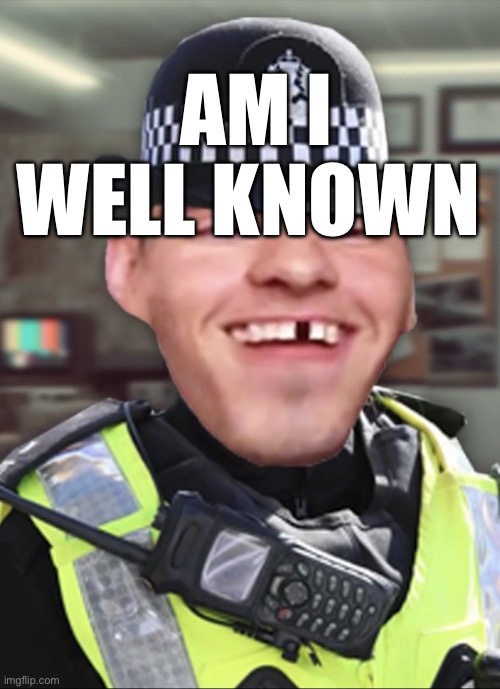 Bri’ish person | AM I WELL KNOWN | image tagged in bri ish person | made w/ Imgflip meme maker