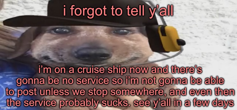 chucklenuts | i forgot to tell y’all; i’m on a cruise ship now and there’s gonna be no service so i’m not gonna be able to post unless we stop somewhere, and even then the service probably sucks. see y’all in a few days | image tagged in chucklenuts | made w/ Imgflip meme maker