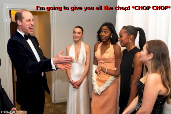 I'm going to give you all the chop! *CHOP CHOP* | image tagged in prince,william,chop,chopper,hands,women | made w/ Imgflip meme maker