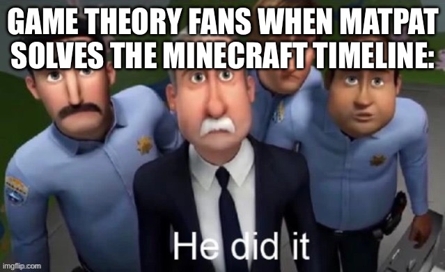 He did it | GAME THEORY FANS WHEN MATPAT SOLVES THE MINECRAFT TIMELINE: | image tagged in he did it | made w/ Imgflip meme maker