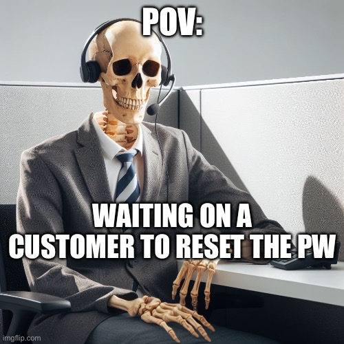HOLD MAMAS HAND (you’re safe now ?) | POV:; WAITING ON A CUSTOMER TO RESET THE PW | image tagged in skeleton customer service rep | made w/ Imgflip meme maker
