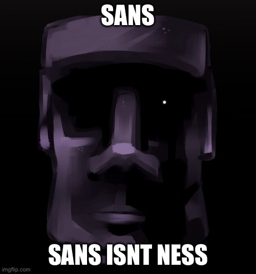 Moai seen some shit | SANS; SANS ISNT NESS | image tagged in moai seen some shit | made w/ Imgflip meme maker