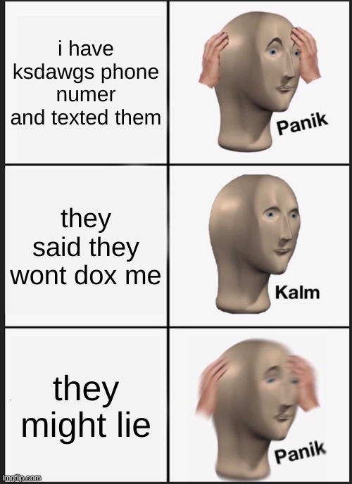Panik Kalm Panik | i have ksdawgs phone numer and texted them; they said they wont dox me; they might lie | image tagged in memes,panik kalm panik | made w/ Imgflip meme maker