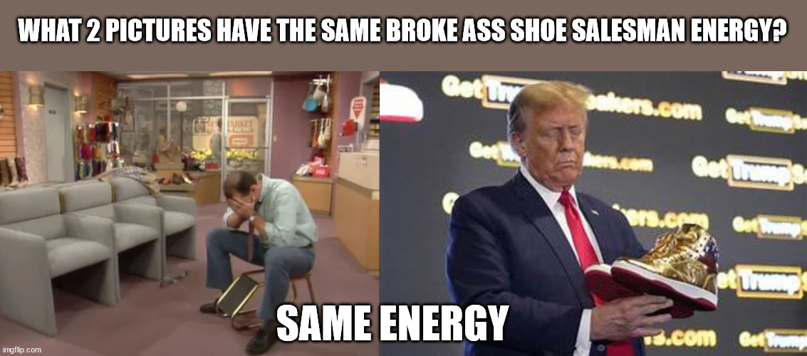 WHAT 2 PICTURES HAVE THE SAME BROKE ASS SHOE SALESMAN ENERGY? SAME ENERGY | image tagged in al bundy,trump shoes | made w/ Imgflip meme maker