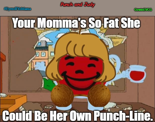 Punch and Judy | Punch and Judy; #EyerollYoMama; OzwinEVCG | image tagged in koolaid man,eyeroll titles,crossdressing,eyeroll memes,your mom,yo mamas so fat | made w/ Imgflip meme maker