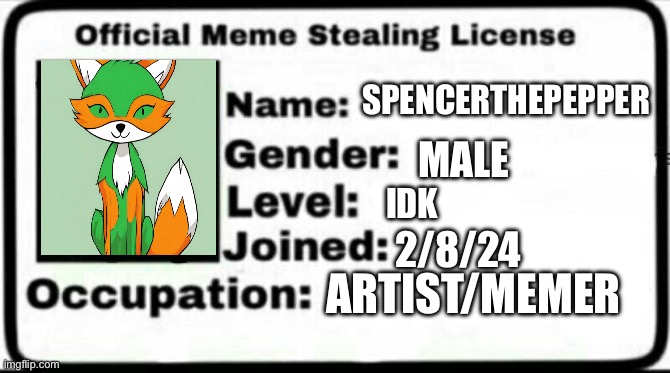 I am all powerful, And ready to steal some memes | SPENCERTHEPEPPER; MALE; IDK; 2/8/24; ARTIST/MEMER | image tagged in meme stealing license | made w/ Imgflip meme maker