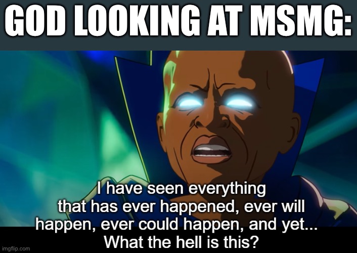 What the hell is this? | GOD LOOKING AT MSMG: | image tagged in what the hell is this | made w/ Imgflip meme maker