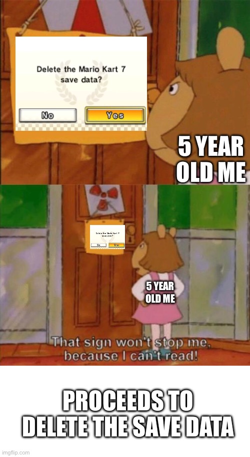 5 year old me with any game | 5 YEAR OLD ME; 5 YEAR OLD ME; PROCEEDS TO DELETE THE SAVE DATA | image tagged in dw sign won't stop me because i can't read | made w/ Imgflip meme maker