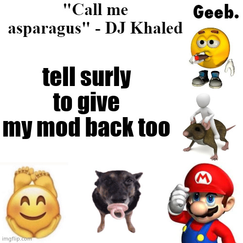 Geeb.'s uhhh announcement temp | tell surly to give my mod back too | image tagged in geeb 's uhhh announcement temp | made w/ Imgflip meme maker
