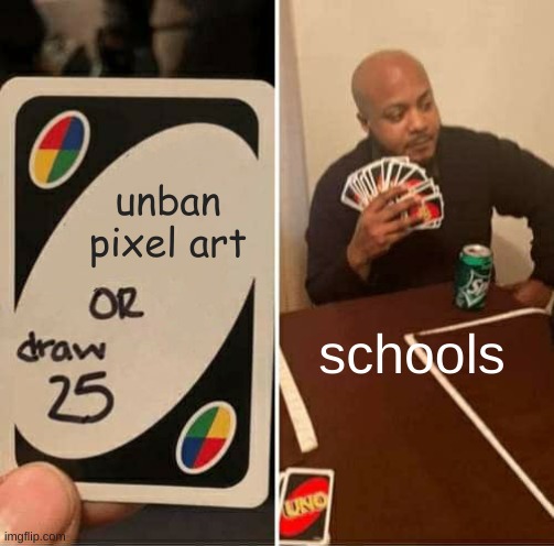 pixel art ban meme | unban pixel art; schools | image tagged in memes,uno draw 25 cards | made w/ Imgflip meme maker