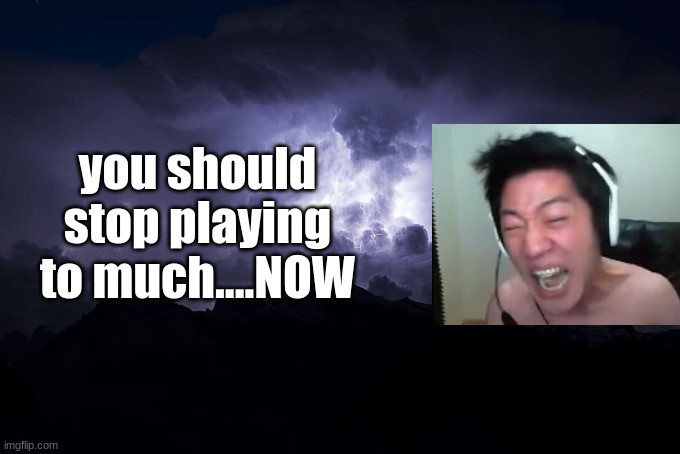Low Tier God Background | you should stop playing to much....NOW | image tagged in low tier god background | made w/ Imgflip meme maker