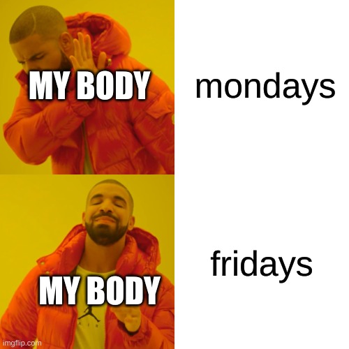 funny | mondays; MY BODY; fridays; MY BODY | image tagged in memes,drake hotline bling | made w/ Imgflip meme maker