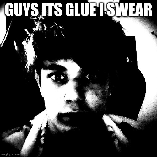 GUYS ITS GLUE I SWEAR | image tagged in scary riplos | made w/ Imgflip meme maker