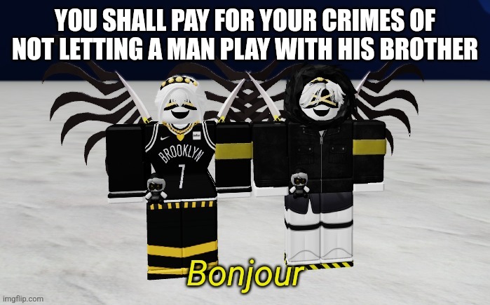 P and Y | YOU SHALL PAY FOR YOUR CRIMES OF NOT LETTING A MAN PLAY WITH HIS BROTHER | image tagged in p and y | made w/ Imgflip meme maker