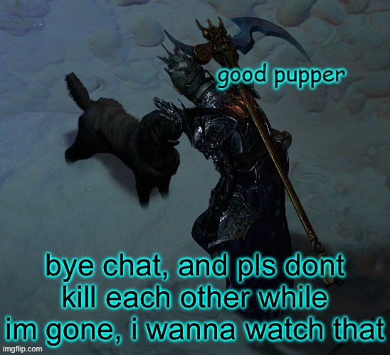 yall can hold it for a night right? | bye chat, and pls dont kill each other while im gone, i wanna watch that | image tagged in good pupper | made w/ Imgflip meme maker