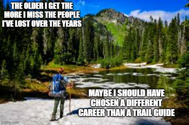 meme by Brad I keep losing friends humor meme | THE OLDER I GET THE MORE I MISS THE PEOPLE I'VE LOST OVER THE YEARS; MAYBE I SHOULD HAVE CHOSEN A DIFFERENT CAREER THAN A TRAIL GUIDE | image tagged in fun,funny,funny memes,you had one job,careers,humor | made w/ Imgflip meme maker