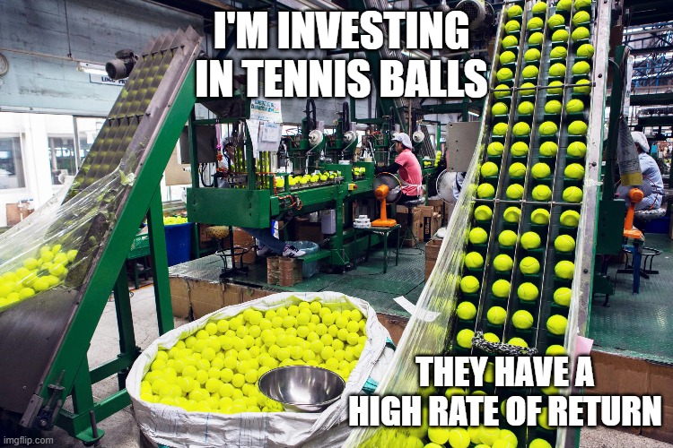 meme by Brad tennis balls have a high rate of return | I'M INVESTING IN TENNIS BALLS; THEY HAVE A HIGH RATE OF RETURN | image tagged in sports,tennis,funny,funny memes,humor | made w/ Imgflip meme maker