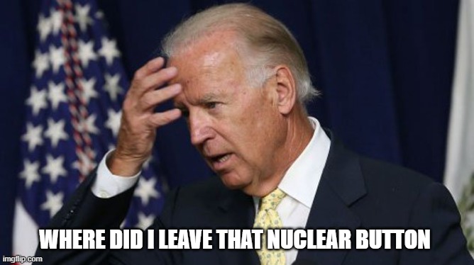 Joe Biden worries | WHERE DID I LEAVE THAT NUCLEAR BUTTON | image tagged in joe biden worries | made w/ Imgflip meme maker