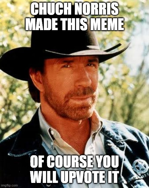 chuck norris makes a meme | CHUCH NORRIS MADE THIS MEME; OF COURSE YOU WILL UPVOTE IT | image tagged in memes,chuck norris | made w/ Imgflip meme maker