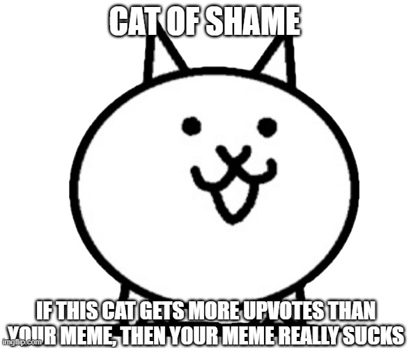 Battle Cats Basic Cat | CAT OF SHAME IF THIS CAT GETS MORE UPVOTES THAN YOUR MEME, THEN YOUR MEME REALLY SUCKS | image tagged in battle cats basic cat | made w/ Imgflip meme maker