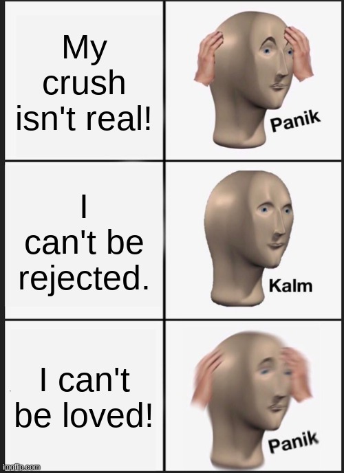 Panik Kalm Panik | My crush isn't real! I can't be rejected. I can't be loved! | image tagged in memes,panik kalm panik | made w/ Imgflip meme maker