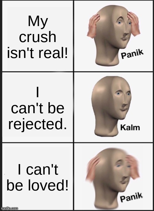 Panik Kalm Panik Meme | My crush isn't real! I can't be rejected. I can't be loved! | image tagged in memes,panik kalm panik | made w/ Imgflip meme maker