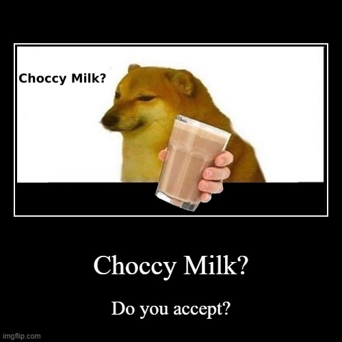Do you accept the choccy milk? | Choccy Milk? | Do you accept? | image tagged in funny,demotivationals | made w/ Imgflip demotivational maker