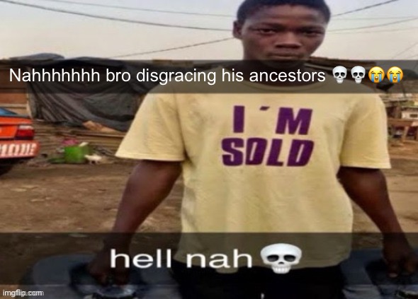 I'm sold. | Nahhhhhhh bro disgracing his ancestors 💀💀😭😭 | image tagged in i'm sold | made w/ Imgflip meme maker