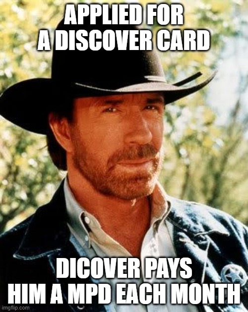 chuck applies for a credit card | APPLIED FOR A DISCOVER CARD; DICOVER PAYS HIM A MPD EACH MONTH | image tagged in memes,chuck norris | made w/ Imgflip meme maker