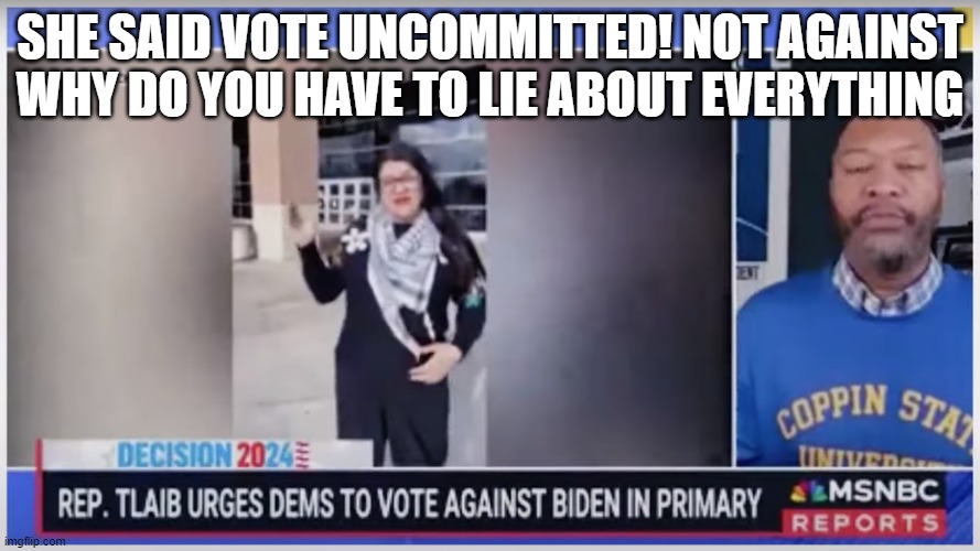 a trusted news source! | SHE SAID VOTE UNCOMMITTED! NOT AGAINST
WHY DO YOU HAVE TO LIE ABOUT EVERYTHING | image tagged in msnbc,cnn,fox news,abc,nbc,cbs | made w/ Imgflip meme maker