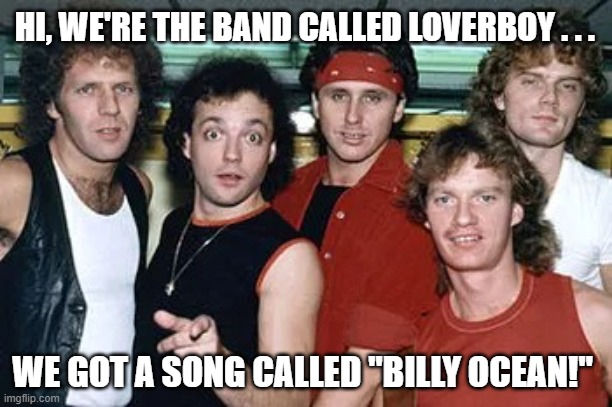 Loverboy Billy Ocean | HI, WE'RE THE BAND CALLED LOVERBOY . . . WE GOT A SONG CALLED "BILLY OCEAN!" | image tagged in loverboy,billy ocean,song title,artist name | made w/ Imgflip meme maker