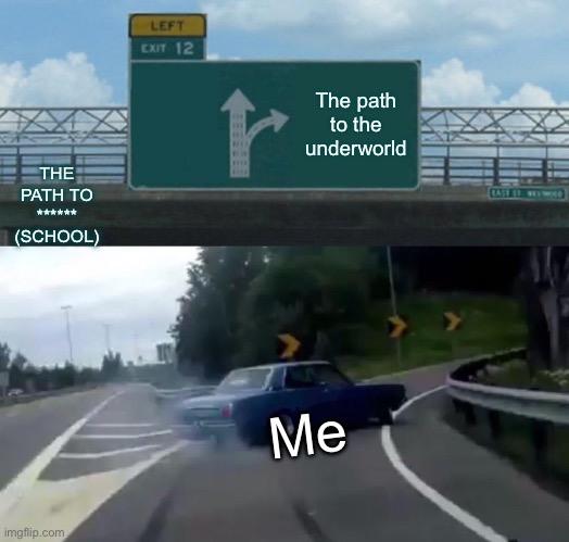 Left Exit 12 Off Ramp | The path to the underworld; THE PATH TO ****** (SCHOOL); Me | image tagged in memes,left exit 12 off ramp | made w/ Imgflip meme maker