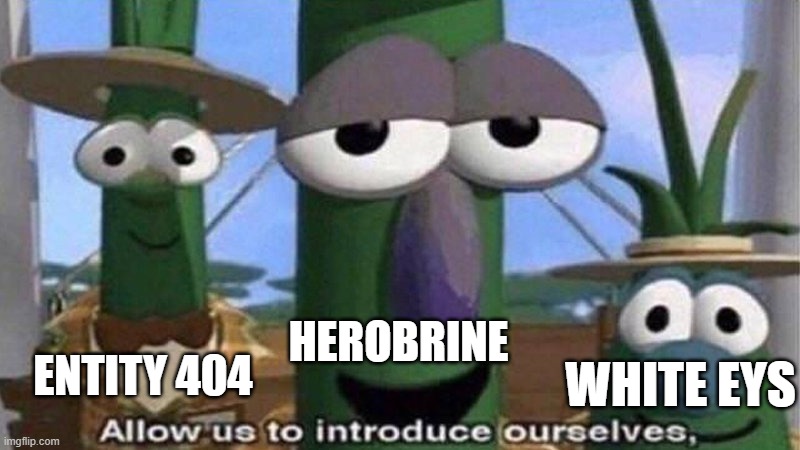 VeggieTales 'Allow us to introduce ourselfs' | HEROBRINE ENTITY 404 WHITE EYS | image tagged in veggietales 'allow us to introduce ourselfs' | made w/ Imgflip meme maker