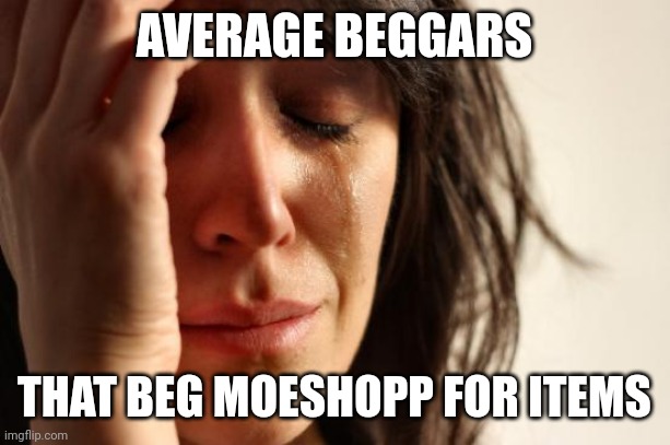 Dead stream | AVERAGE BEGGARS; THAT BEG MOESHOPP FOR ITEMS | image tagged in memes,first world problems | made w/ Imgflip meme maker