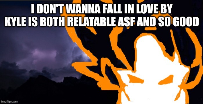 LowTeirGoob | I DON'T WANNA FALL IN LOVE BY KYLE IS BOTH RELATABLE ASF AND SO GOOD | image tagged in lowteirgoob | made w/ Imgflip meme maker