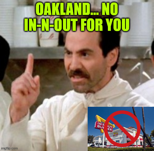 Soup Nazi | OAKLAND... NO IN-N-OUT FOR YOU | image tagged in soup nazi | made w/ Imgflip meme maker
