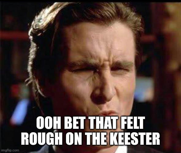 Christian Bale Ooh | OOH BET THAT FELT ROUGH ON THE KEESTER | image tagged in christian bale ooh | made w/ Imgflip meme maker