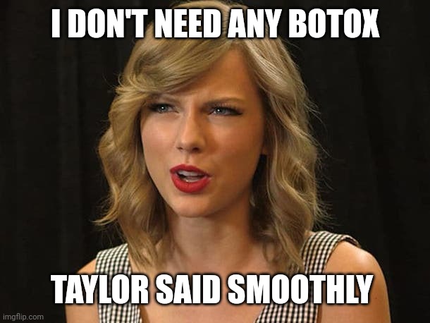 Taylor said smoothly | I DON'T NEED ANY BOTOX; TAYLOR SAID SMOOTHLY | image tagged in taylor swiftie | made w/ Imgflip meme maker