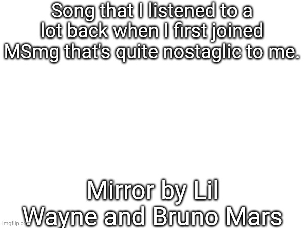Song that I listened to a lot back when I first joined MSmg that's quite nostaglic to me. Mirror by Lil Wayne and Bruno Mars | made w/ Imgflip meme maker