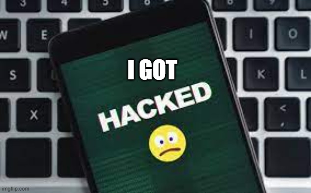 I GOT HACKED  :<( | I GOT | image tagged in hacked | made w/ Imgflip meme maker