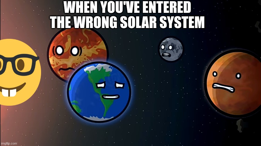 Solarballs wrong system meme | WHEN YOU'VE ENTERED THE WRONG SOLAR SYSTEM | image tagged in solarballs memes 1 | made w/ Imgflip meme maker
