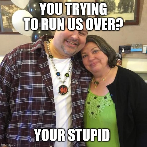 Bob Lozano | YOU TRYING TO RUN US OVER? YOUR STUPID | image tagged in bob lozano,road rage,stupid people,funny memes,dumb | made w/ Imgflip meme maker